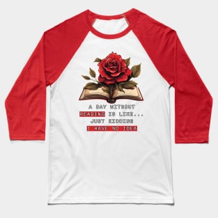 A Day Without Reading Is Like Just Kidding I Have No Idea Baseball T-Shirt